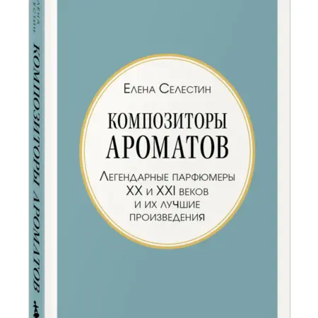 Композиторы ароматов. Легендарные парфюмеры ХХ и XXI веков и. ТД Эксмо